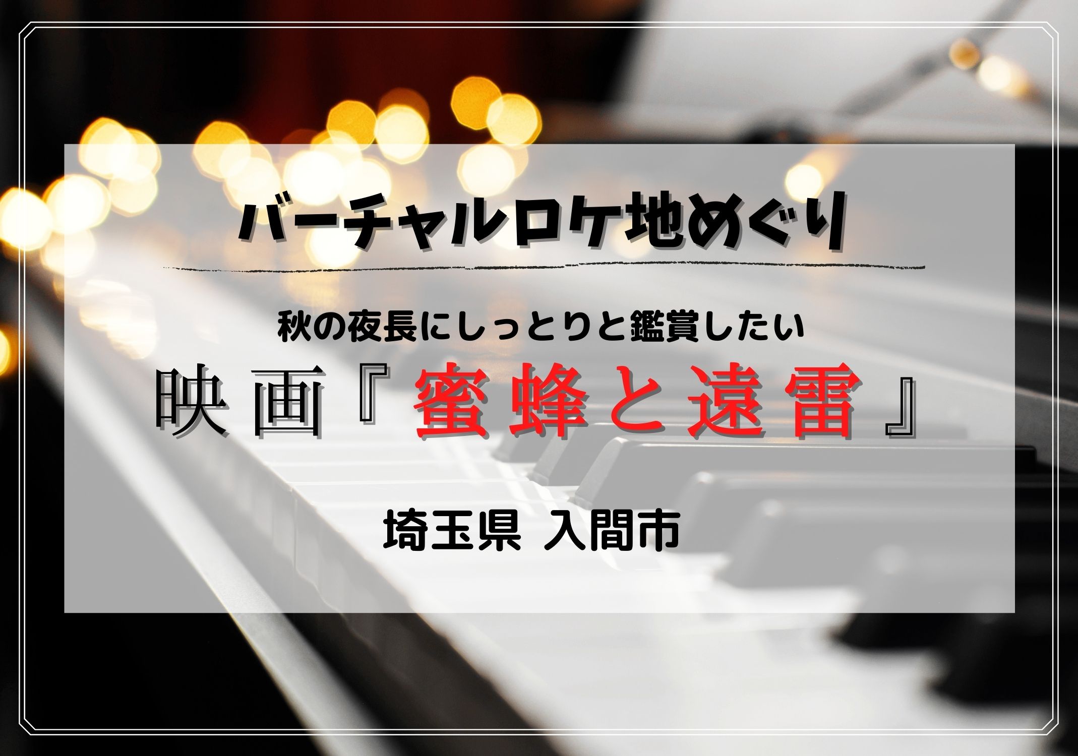 美しい音色に秘められた心の機微とは 映画 蜜蜂と遠雷 編 Googleマップで見られる埼玉ロケ地特集 モリスギ